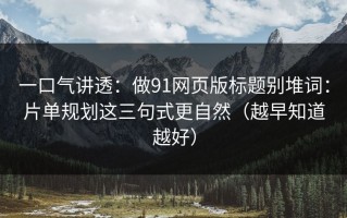 一口气讲透：做91网页版标题别堆词：片单规划这三句式更自然（越早知道越好）