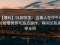 【爆料】91网突发：当事人在中午时分被曝曾参与热点事件，瞬间沦陷席卷全网