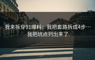 我来拆穿91爆料：我把套路拆成4步…我把坑点列出来了