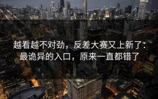 越看越不对劲，反差大赛又上新了：最诡异的入口，原来一直都错了