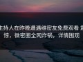 主持人在昨晚遭遇维密友免费观看 震惊，微密圈全网炸锅，详情围观