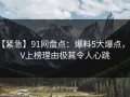 【紧急】91网盘点：爆料5大爆点，大V上榜理由极其令人心跳