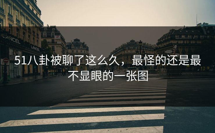 51八卦被聊了这么久,最怪的还是最不显眼的一张图 51八卦被聊了这么久,最怪的还是最不显眼的一张图