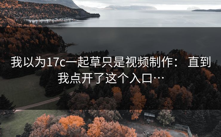 我以为17c一起草只是视频制作： 直到我点开了这个入口…
