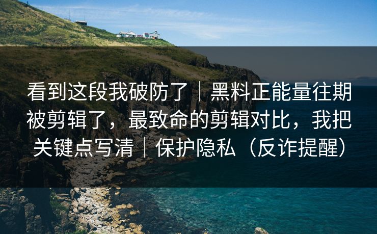 看到这段我破防了|黑料正能量往期被剪辑了,最致命的剪辑对比,我把关键点写清|保护隐私(反诈提醒)-第1张图片-麻豆传媒知识中心 看到这段我破防了|黑料正能量往期被剪辑了,最致命的剪辑对比,我把关键点写清|保护隐私(反诈提醒)-第1张图片-麻豆传媒知识中心
