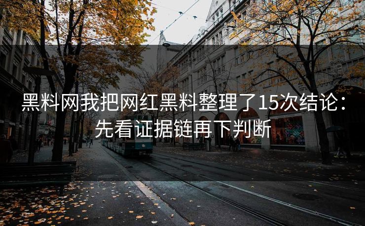 黑料网我把网红黑料整理了15次结论:先看证据链再下判断-第1张图片-麻豆传媒知识中心 黑料网我把网红黑料整理了15次结论:先看证据链再下判断-第1张图片-麻豆传媒知识中心