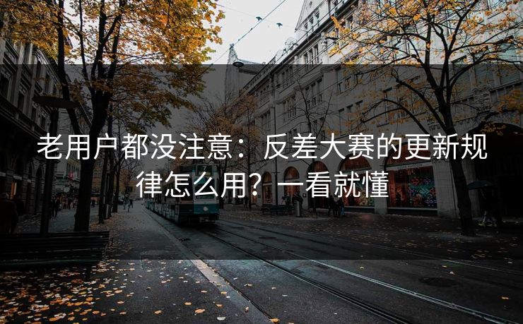 老用户都没注意：反差大赛的更新规律怎么用？一看就懂
