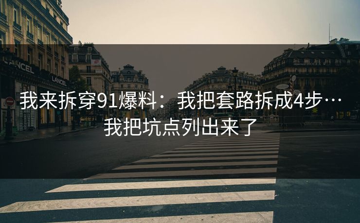 我来拆穿91爆料：我把套路拆成4步…我把坑点列出来了-第1张图片-麻豆传媒知识中心
