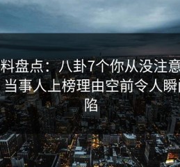 51爆料盘点：八卦7个你从没注意的细节，当事人上榜理由空前令人瞬间沦陷