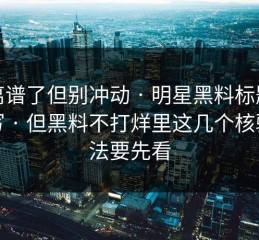 太离谱了但别冲动 · 明星黑料标题太会写 · 但黑料不打烊里这几个核验方法要先看