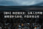 【爆料】微密圈突发：当事人在昨晚被曝曾参与真相，炸裂席卷全网