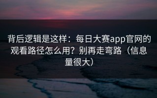 背后逻辑是这样：每日大赛app官网的观看路径怎么用？别再走弯路（信息量很大）
