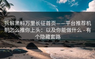 拆解黑料万里长征首页——平台推荐机制怎么推你上头：以及你能做什么 - 有个隐藏套路