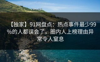 【独家】91网盘点：热点事件最少99%的人都误会了，圈内人上榜理由异常令人窒息