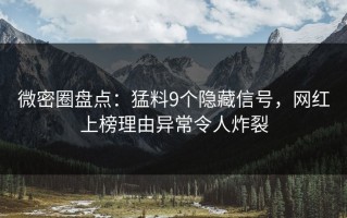 微密圈盘点：猛料9个隐藏信号，网红上榜理由异常令人炸裂