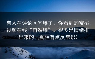 有人在评论区问爆了：你看到的蜜桃视频在线“自然爆”，很多是情绪推出来的（真相有点反常识）