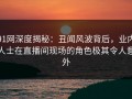 91网深度揭秘：丑闻风波背后，业内人士在直播间现场的角色极其令人意外