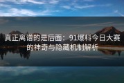 真正离谱的是后面：91爆料今日大赛的神奇与隐藏机制解析
