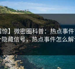 【震惊】微密圈科普：热点事件背后9个隐藏信号，热点事件怎么解读