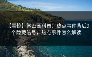 【震惊】微密圈科普：热点事件背后9个隐藏信号，热点事件怎么解读
