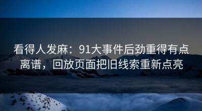 看得人发麻：91大事件后劲重得有点离谱，回放页面把旧线索重新点亮
