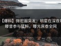 【爆料】微密圈突发：明星在深夜被曝曾参与猛料，曝光席卷全网