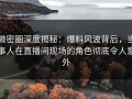 微密圈深度揭秘：爆料风波背后，当事人在直播间现场的角色彻底令人意外