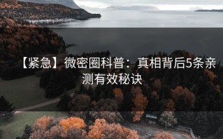 【紧急】微密圈科普：真相背后5条亲测有效秘诀