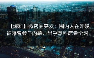 【爆料】微密圈突发：圈内人在昨晚被曝曾参与内幕，出乎意料席卷全网