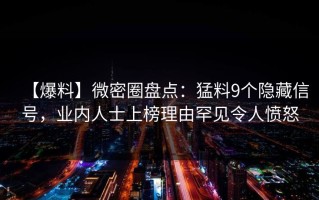 【爆料】微密圈盘点：猛料9个隐藏信号，业内人士上榜理由罕见令人愤怒