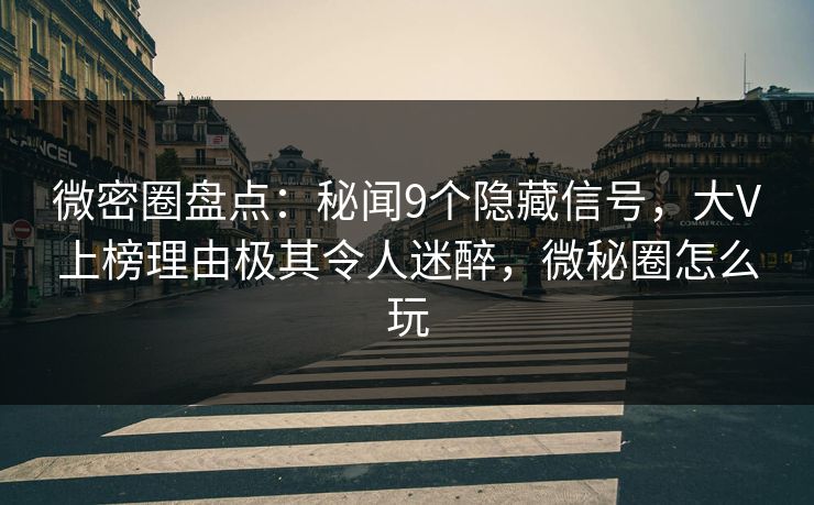 微密圈盘点：秘闻9个隐藏信号，大V上榜理由极其令人迷醉，微秘圈怎么玩
