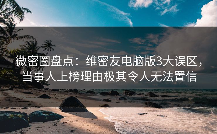 微密圈盘点:维密友电脑版3大误区,当事人上榜理由极其令人无法置信 微密圈盘点:维密友电脑版3大误区,当事人上榜理由极其令人无法置信