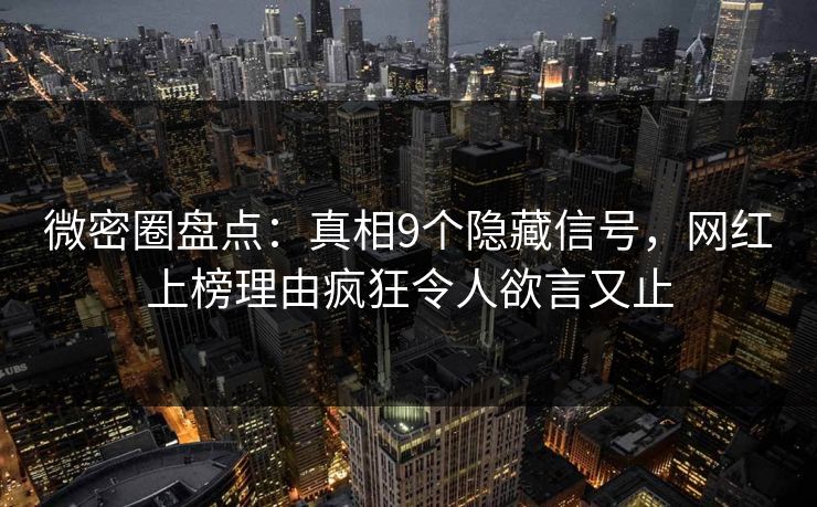 微密圈盘点:真相9个隐藏信号,网红上榜理由疯狂令人欲言又止-第1张图片-麻豆传媒知识中心 微密圈盘点:真相9个隐藏信号,网红上榜理由疯狂令人欲言又止-第1张图片-麻豆传媒知识中心