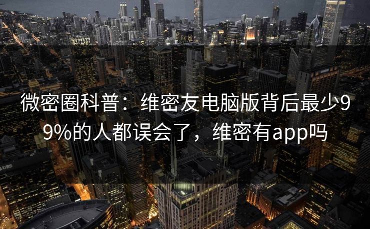 微密圈科普：维密友电脑版背后最少99%的人都误会了，维密有app吗-第1张图片-麻豆传媒知识中心