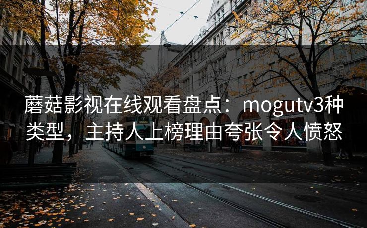 蘑菇影视在线观看盘点：mogutv3种类型，主持人上榜理由夸张令人愤怒