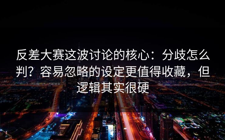 反差大赛这波讨论的核心:分歧怎么判?容易忽略的设定更值得收藏,但逻辑其实很硬-第1张图片-麻豆传媒知识中心 反差大赛这波讨论的核心:分歧怎么判?容易忽略的设定更值得收藏,但逻辑其实很硬-第1张图片-麻豆传媒知识中心