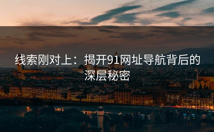 线索刚对上：揭开91网址导航背后的深层秘密-第1张图片-麻豆传媒知识中心