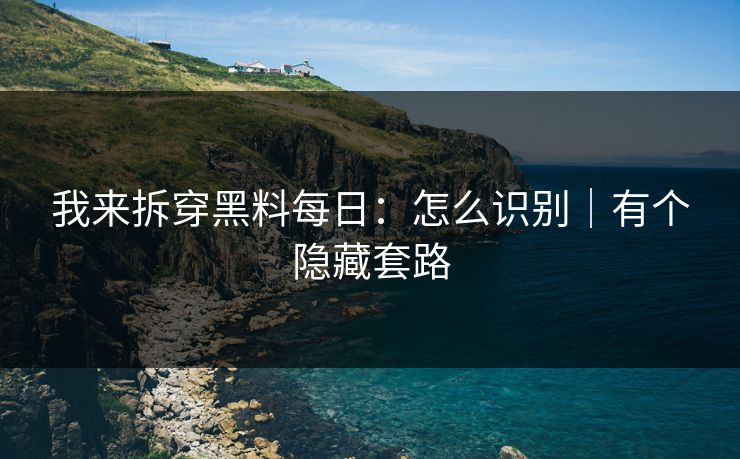 我来拆穿黑料每日:怎么识别|有个隐藏套路-第1张图片-麻豆传媒知识中心 我来拆穿黑料每日:怎么识别|有个隐藏套路-第1张图片-麻豆传媒知识中心