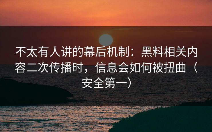 不太有人讲的幕后机制:黑料相关内容二次传播时,信息会如何被扭曲(安全第一)-第1张图片-麻豆传媒知识中心 不太有人讲的幕后机制:黑料相关内容二次传播时,信息会如何被扭曲(安全第一)-第1张图片-麻豆传媒知识中心
